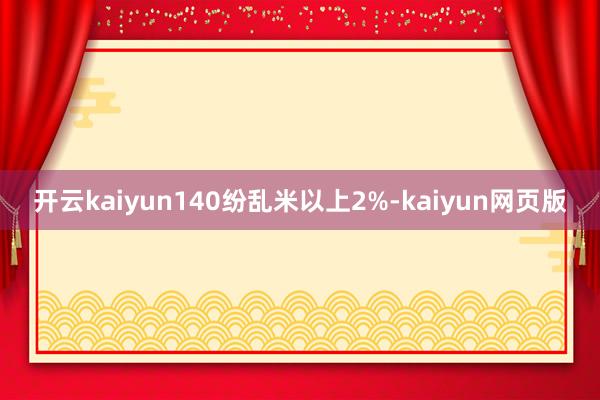 开云kaiyun140纷乱米以上2%-kaiyun网页版