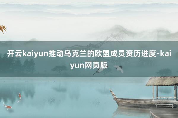 开云kaiyun推动乌克兰的欧盟成员资历进度-kaiyun网页版