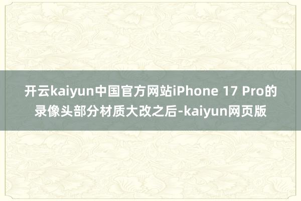 开云kaiyun中国官方网站iPhone 17 Pro的录像头部分材质大改之后-kaiyun网页版