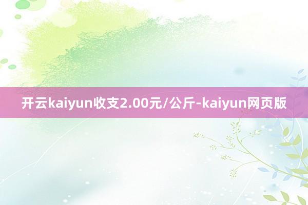 开云kaiyun收支2.00元/公斤-kaiyun网页版