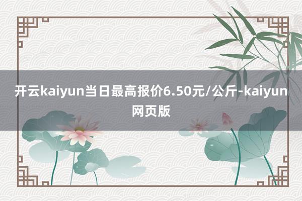 开云kaiyun当日最高报价6.50元/公斤-kaiyun网页版