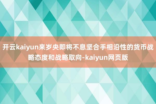 开云kaiyun来岁央即将不息坚合手相沿性的货币战略态度和战略取向-kaiyun网页版