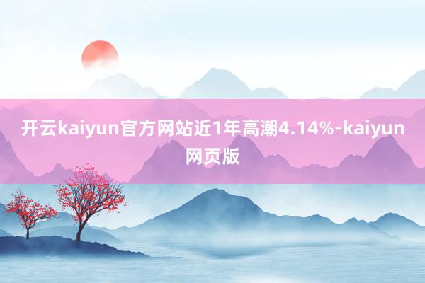 开云kaiyun官方网站近1年高潮4.14%-kaiyun网页版