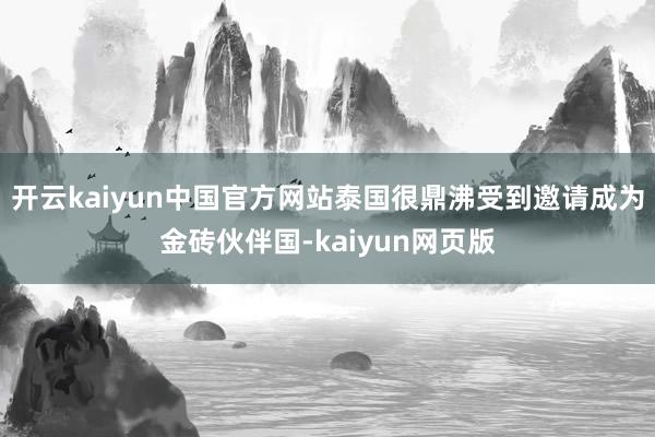 开云kaiyun中国官方网站泰国很鼎沸受到邀请成为金砖伙伴国-kaiyun网页版