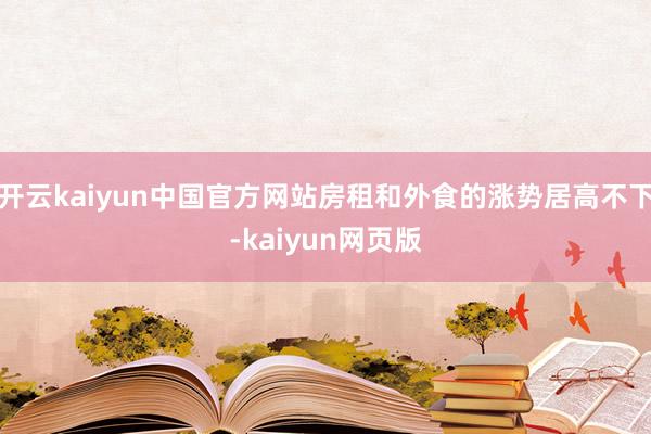 开云kaiyun中国官方网站房租和外食的涨势居高不下-kaiyun网页版