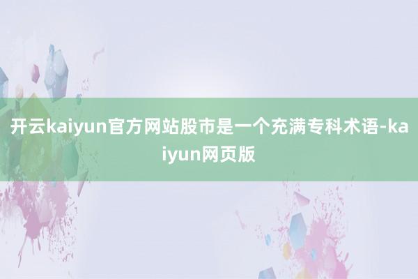 开云kaiyun官方网站股市是一个充满专科术语-kaiyun网页版