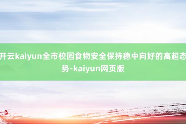 开云kaiyun全市校园食物安全保持稳中向好的高超态势-kaiyun网页版