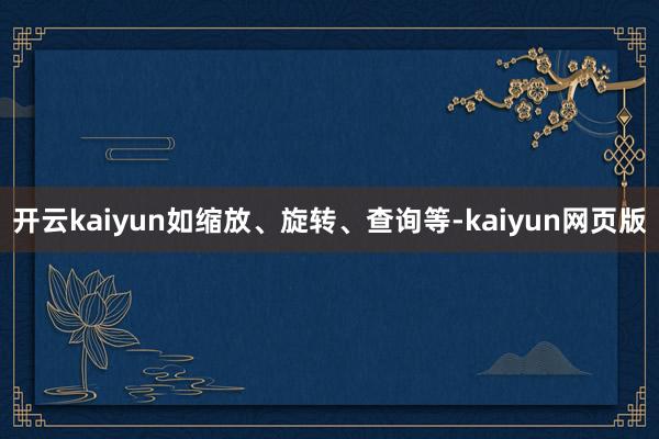 开云kaiyun如缩放、旋转、查询等-kaiyun网页版