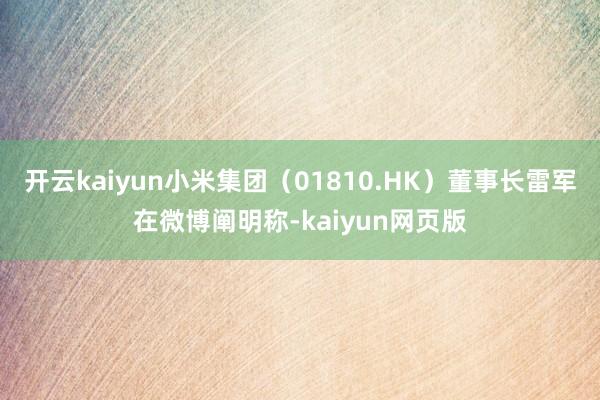 开云kaiyun小米集团（01810.HK）董事长雷军在微博阐明称-kaiyun网页版