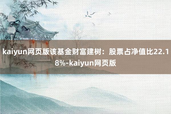 kaiyun网页版该基金财富建树：股票占净值比22.18%-kaiyun网页版