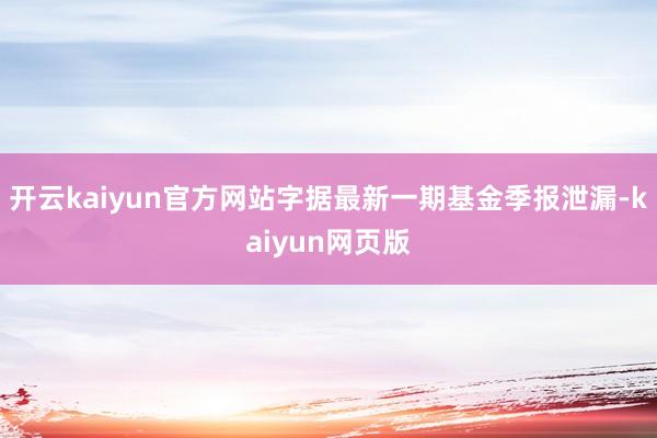 开云kaiyun官方网站字据最新一期基金季报泄漏-kaiyun网页版