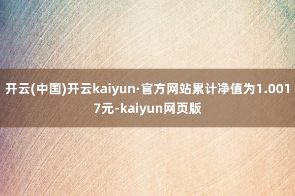 开云(中国)开云kaiyun·官方网站累计净值为1.0017元-kaiyun网页版