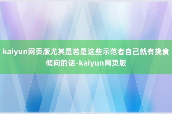 kaiyun网页版尤其是若是这些示范者自己就有挑食倾向的话-kaiyun网页版