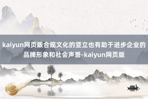 kaiyun网页版合规文化的竖立也有助于进步企业的品牌形象和社会声誉-kaiyun网页版