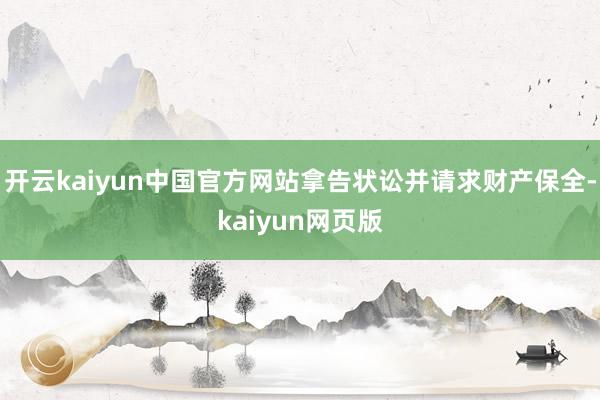 开云kaiyun中国官方网站拿告状讼并请求财产保全-kaiyun网页版