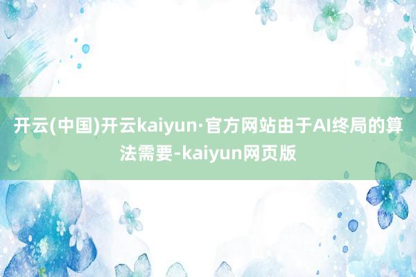 开云(中国)开云kaiyun·官方网站由于AI终局的算法需要-kaiyun网页版