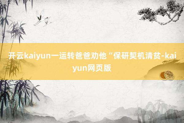 开云kaiyun一运转爸爸劝他“保研契机清贫-kaiyun网页版