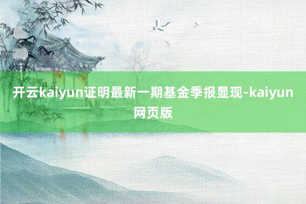 开云kaiyun证明最新一期基金季报显现-kaiyun网页版