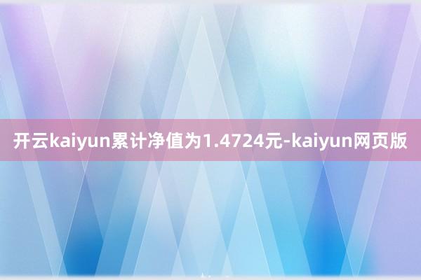 开云kaiyun累计净值为1.4724元-kaiyun网页版