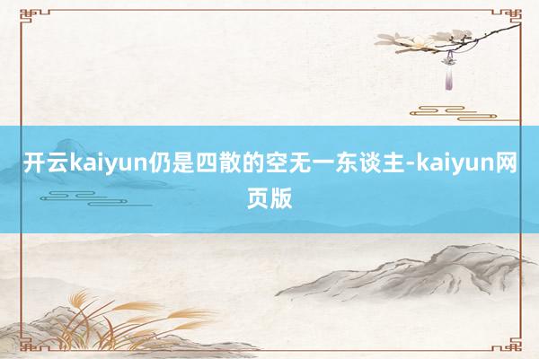 开云kaiyun仍是四散的空无一东谈主-kaiyun网页版