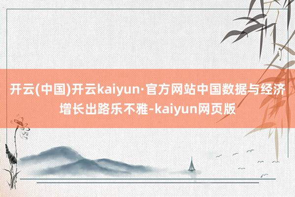 开云(中国)开云kaiyun·官方网站中国数据与经济增长出路乐不雅-kaiyun网页版