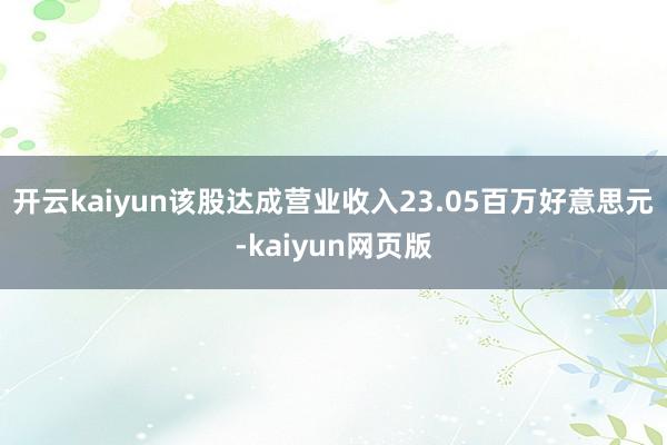 开云kaiyun该股达成营业收入23.05百万好意思元-kaiyun网页版