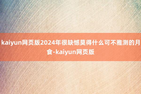 kaiyun网页版2024年很缺憾莫得什么可不雅测的月食-kaiyun网页版