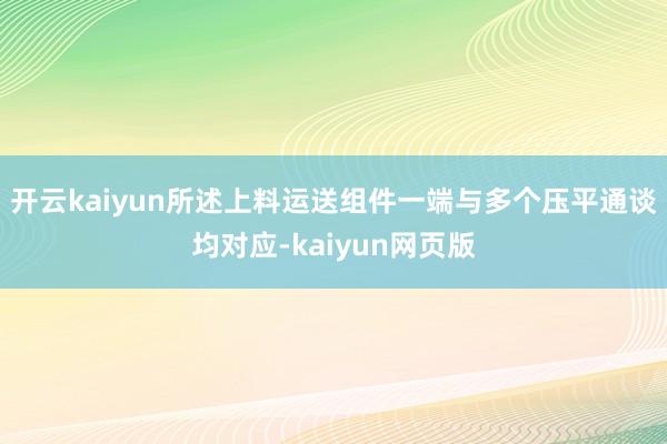 开云kaiyun所述上料运送组件一端与多个压平通谈均对应-kaiyun网页版