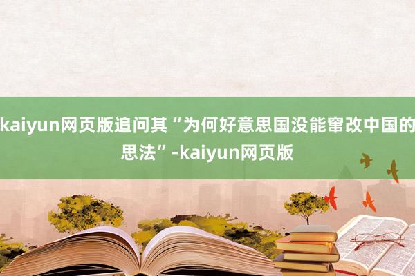 kaiyun网页版追问其“为何好意思国没能窜改中国的思法”-kaiyun网页版