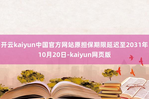 开云kaiyun中国官方网站原担保期限延迟至2031年10月20日-kaiyun网页版