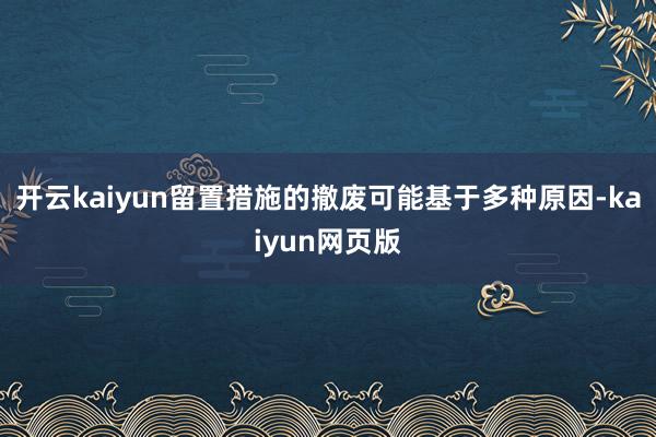 开云kaiyun留置措施的撤废可能基于多种原因-kaiyun网页版