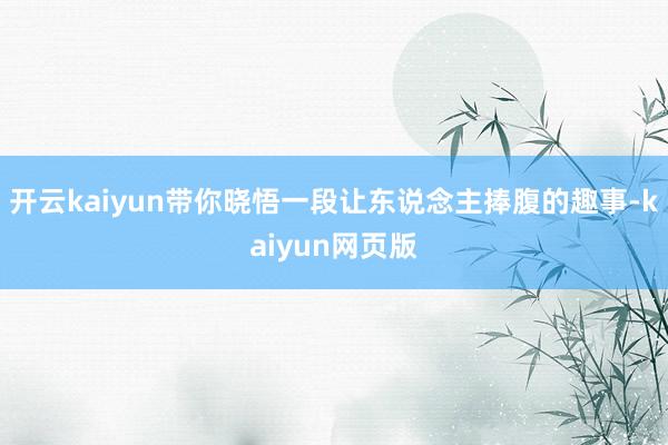 开云kaiyun带你晓悟一段让东说念主捧腹的趣事-kaiyun网页版