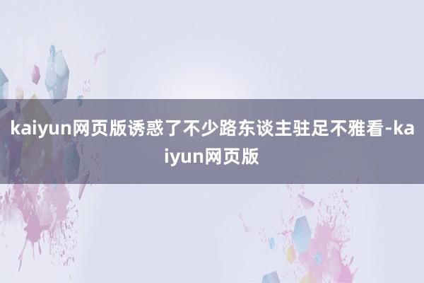 kaiyun网页版诱惑了不少路东谈主驻足不雅看-kaiyun网页版