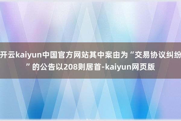 开云kaiyun中国官方网站其中案由为“交易协议纠纷”的公告以208则居首-kaiyun网页版