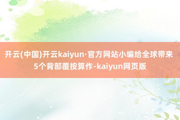 开云(中国)开云kaiyun·官方网站小编给全球带来 5个背部覆按算作-kaiyun网页版