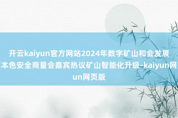 开云kaiyun官方网站2024年数字矿山和会发展提高本色安全商量会嘉宾热议矿山智能化升级-kaiyun网页版