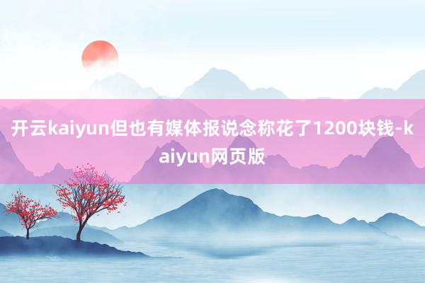 开云kaiyun但也有媒体报说念称花了1200块钱-kaiyun网页版