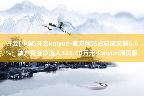 开云(中国)开云kaiyun·官方网站占总成交额6.6%；散户资金净流入325.68万元-kaiyun网页版