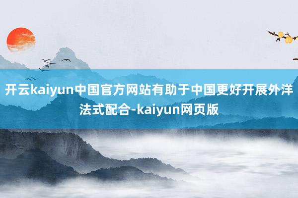 开云kaiyun中国官方网站有助于中国更好开展外洋法式配合-kaiyun网页版