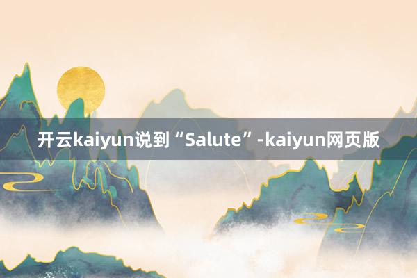 开云kaiyun说到“Salute”-kaiyun网页版