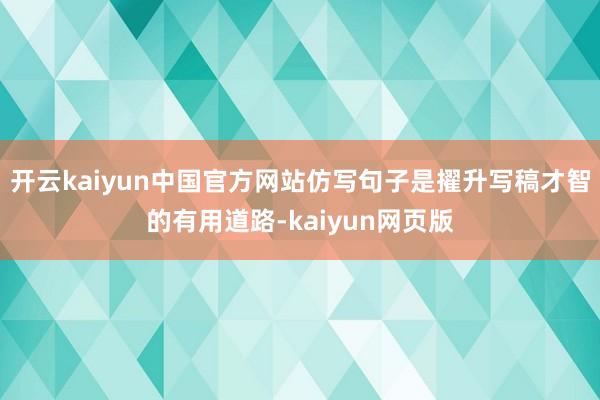 开云kaiyun中国官方网站仿写句子是擢升写稿才智的有用道路-kaiyun网页版