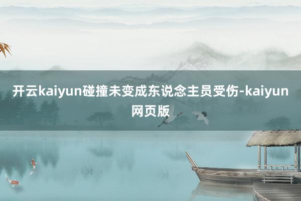 开云kaiyun碰撞未变成东说念主员受伤-kaiyun网页版