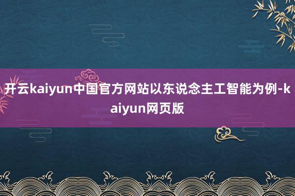 开云kaiyun中国官方网站以东说念主工智能为例-kaiyun网页版