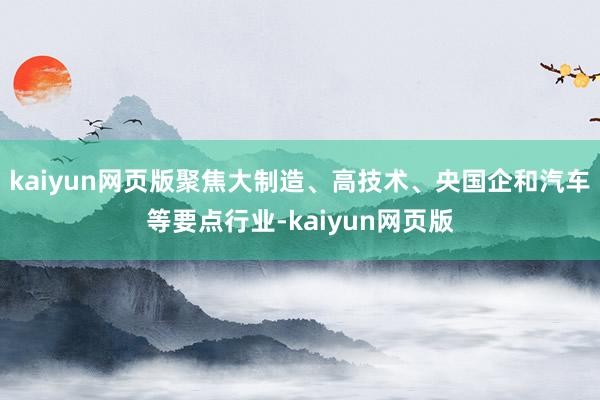 kaiyun网页版聚焦大制造、高技术、央国企和汽车等要点行业-kaiyun网页版