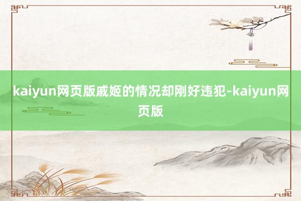 kaiyun网页版戚姬的情况却刚好违犯-kaiyun网页版