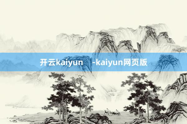 开云kaiyun    -kaiyun网页版