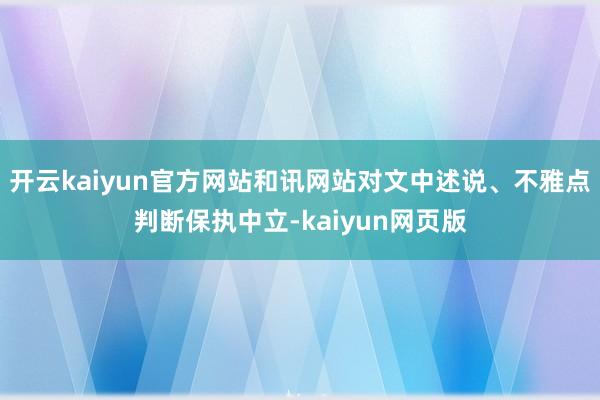 开云kaiyun官方网站和讯网站对文中述说、不雅点判断保执中立-kaiyun网页版