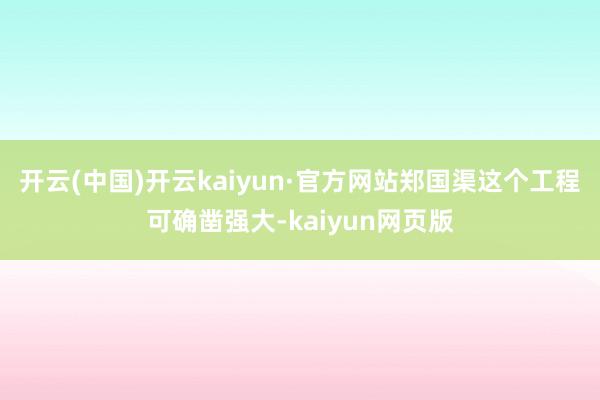 开云(中国)开云kaiyun·官方网站郑国渠这个工程可确凿强大-kaiyun网页版