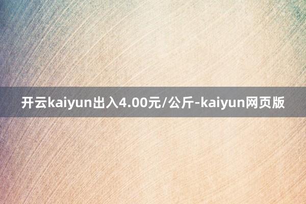 开云kaiyun出入4.00元/公斤-kaiyun网页版