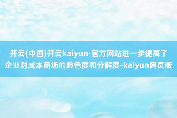 开云(中国)开云kaiyun·官方网站进一步提高了企业对成本商场的脸色度和分解度-kaiyun网页版